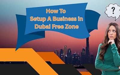 How to Set Up a Business in Dubai Free Zones: Step-by-Step Guide